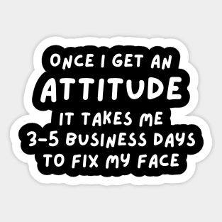 Funny Sarcastic Mom Quote, Once I Get An Attitude it takes me 3-5 business days to fix my face Sticker
